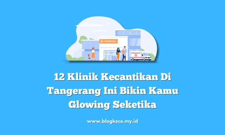 12 Klinik Kecantikan Di Tangerang Ini Bikin Kamu Glowing Seketika